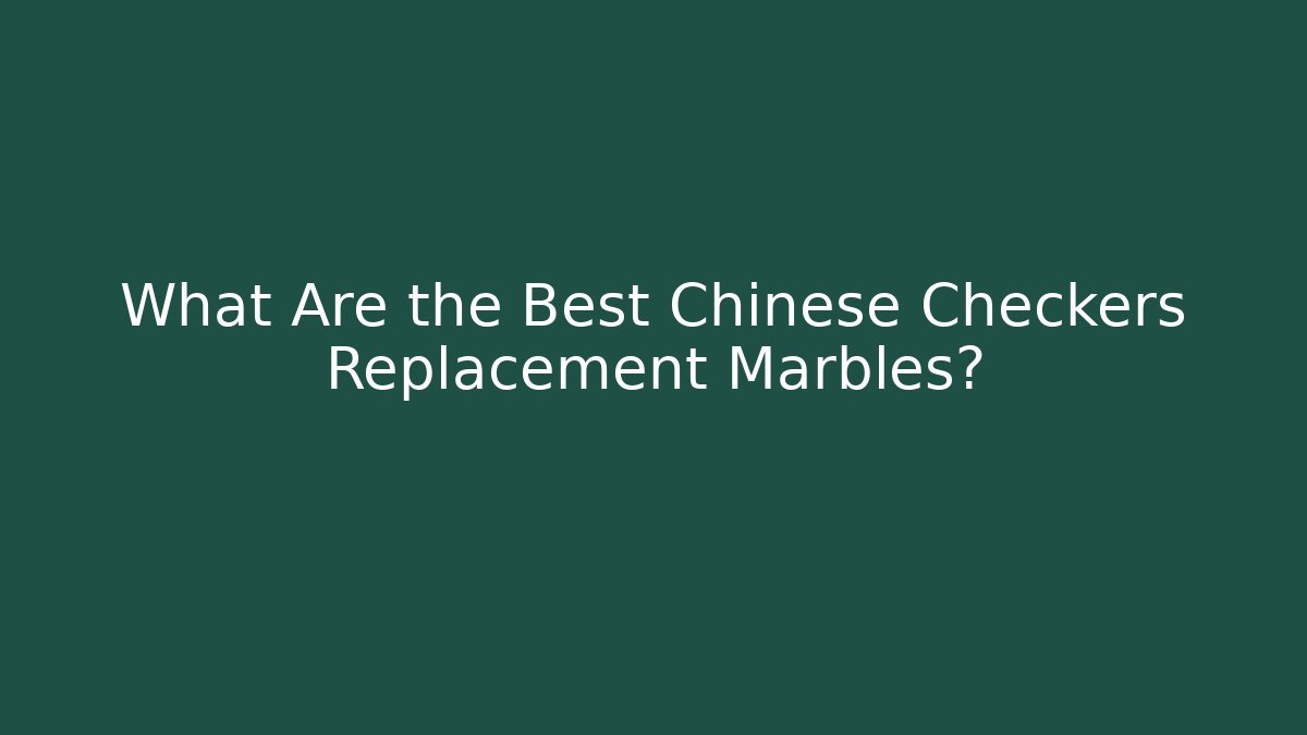What Are the Best Chinese Checkers Replacement Marbles?
