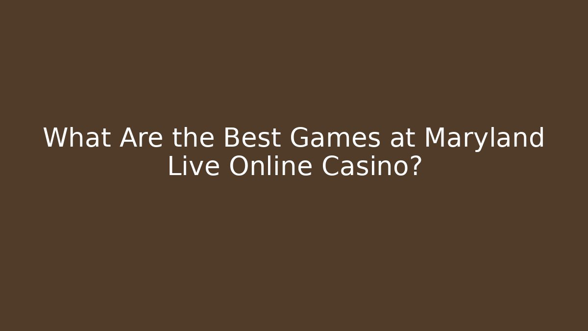 What Are the Best Games at Maryland Live Online Casino?