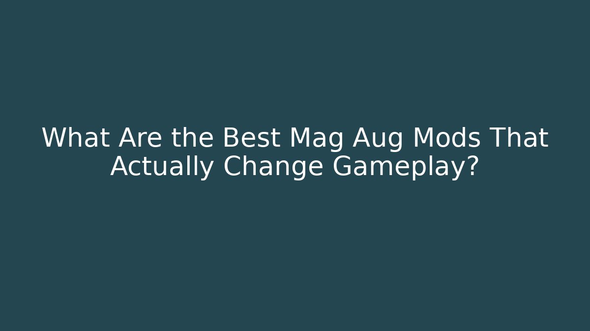 What Are the Best Mag Aug Mods That Actually Change Gameplay?