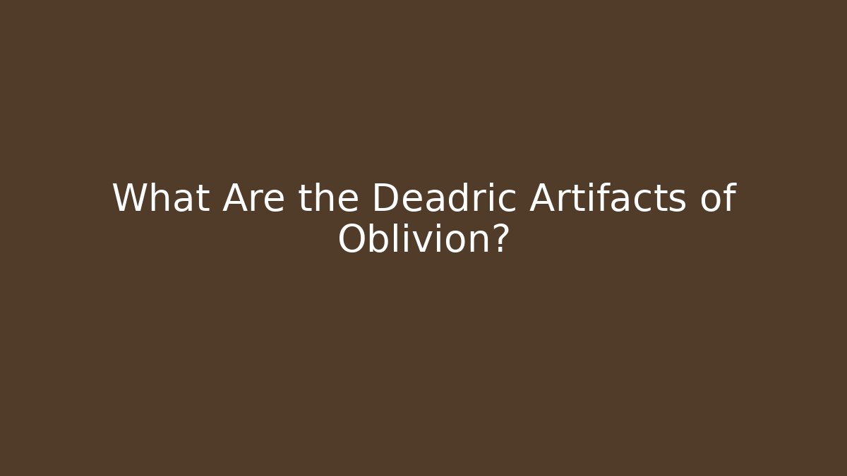 What Are the Deadric Artifacts of Oblivion?