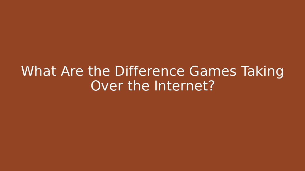 What Are the Difference Games Taking Over the Internet?