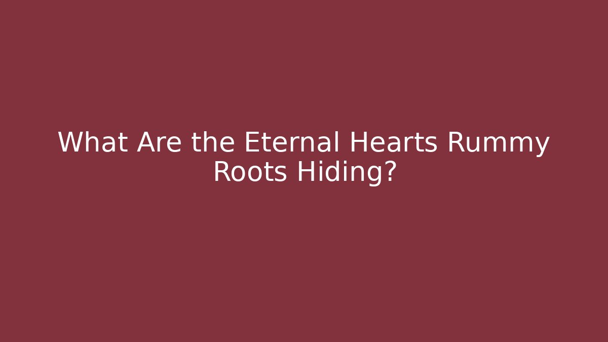 What Are the Eternal Hearts Rummy Roots Hiding?