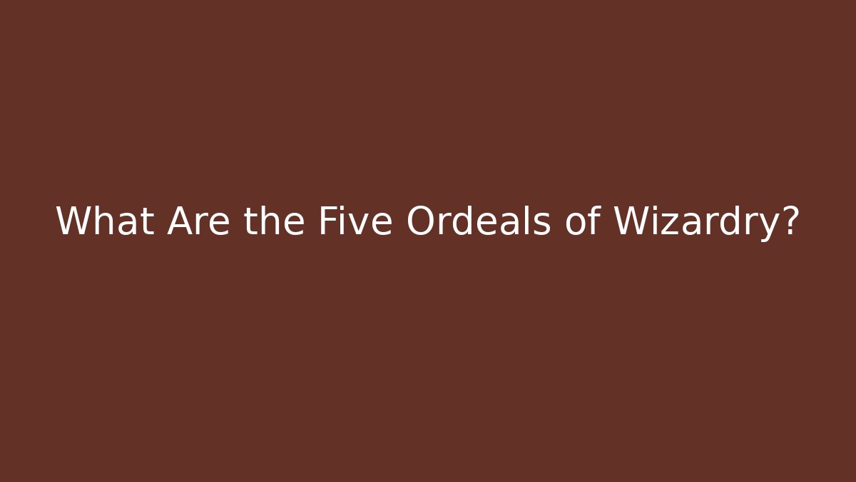 What Are the Five Ordeals of Wizardry?