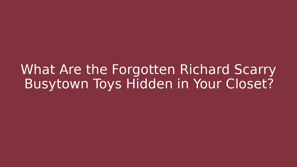 What Are the Forgotten Richard Scarry Busytown Toys Hidden in Your Closet?