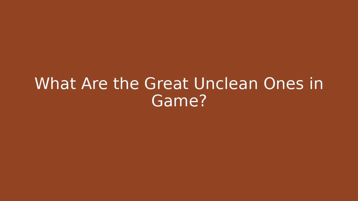 What Are the Great Unclean Ones in Game?