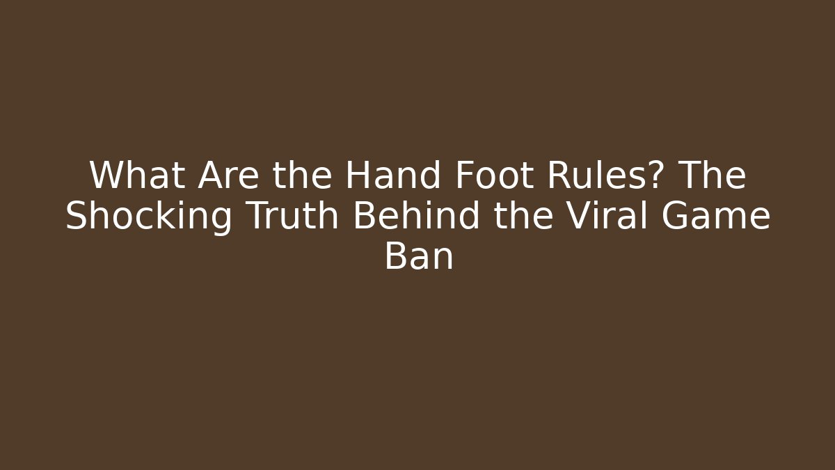 What Are the Hand Foot Rules? The Shocking Truth Behind the Viral Game Ban
