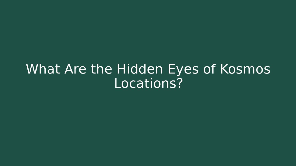 What Are the Hidden Eyes of Kosmos Locations?