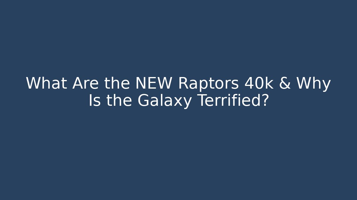 What Are the NEW Raptors 40k & Why Is the Galaxy Terrified?