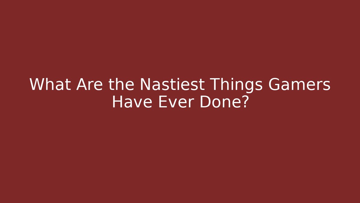 What Are the Nastiest Things Gamers Have Ever Done?