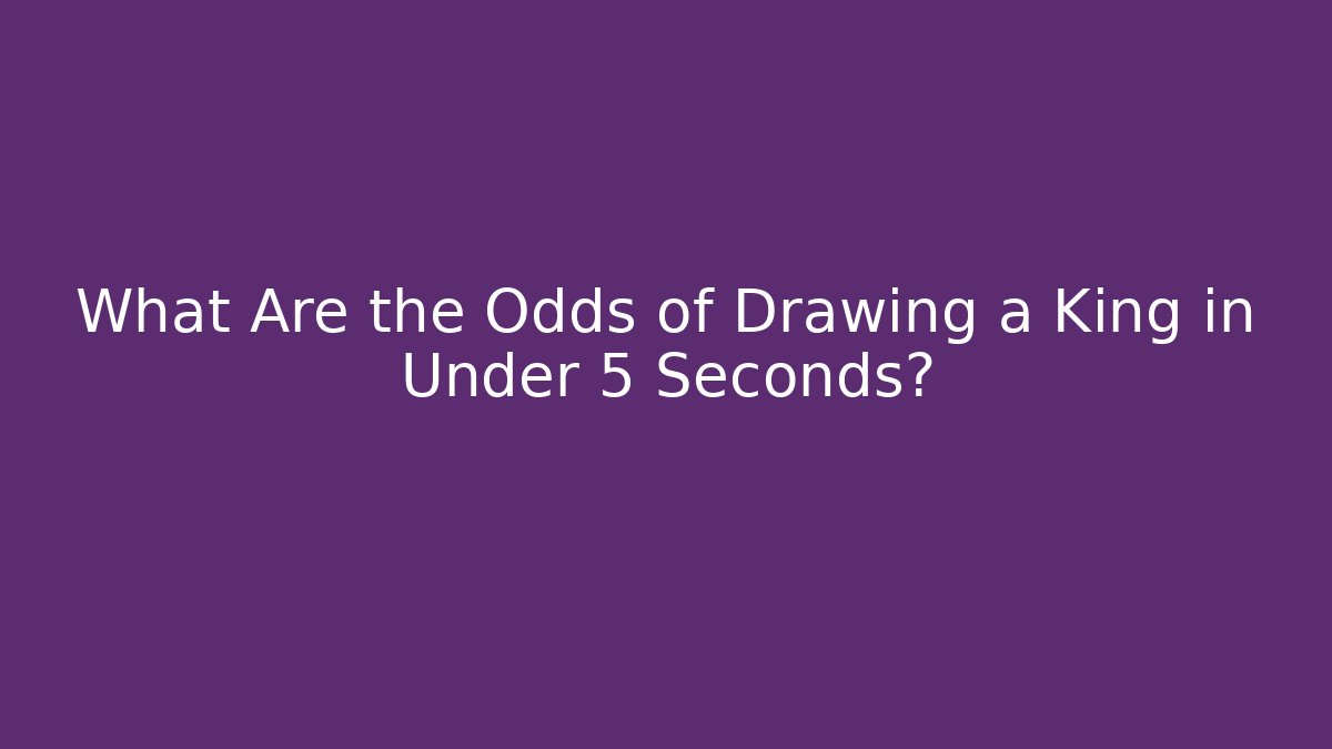What Are the Odds of Drawing a King in Under 5 Seconds?