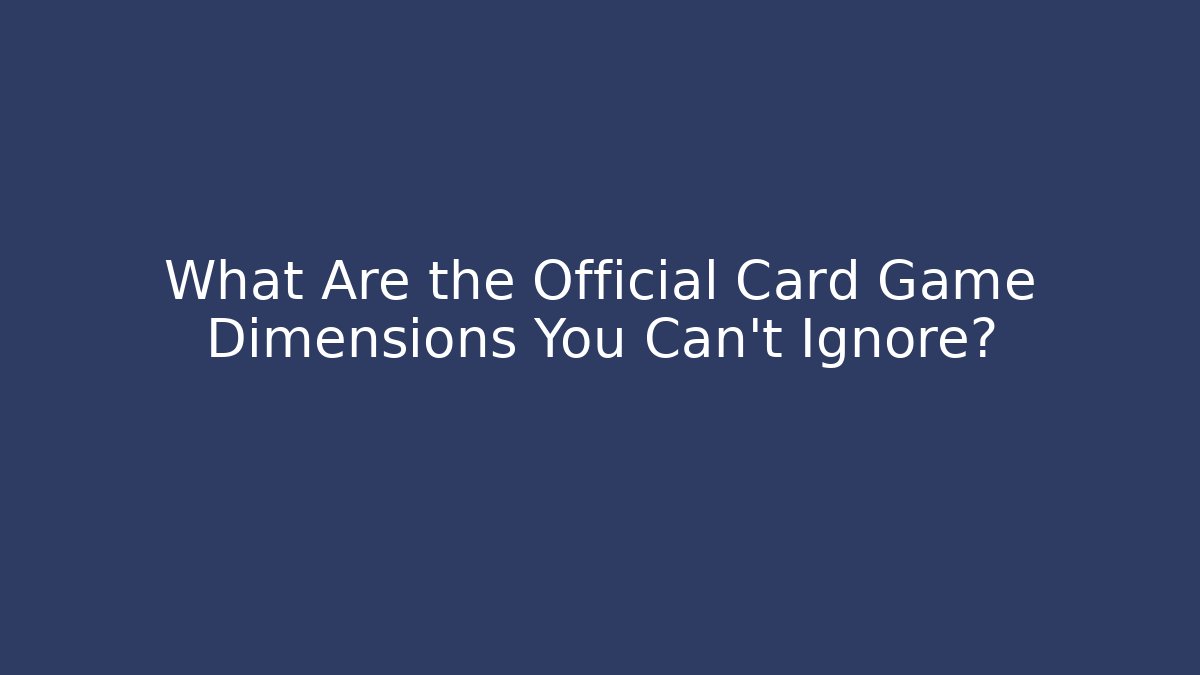 What Are the Official Card Game Dimensions You Can’t Ignore?