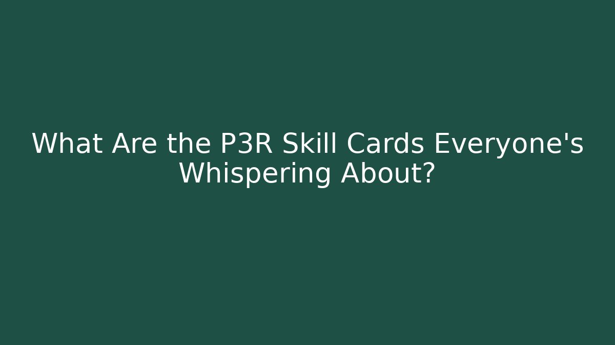 What Are the P3R Skill Cards Everyone's Whispering About?