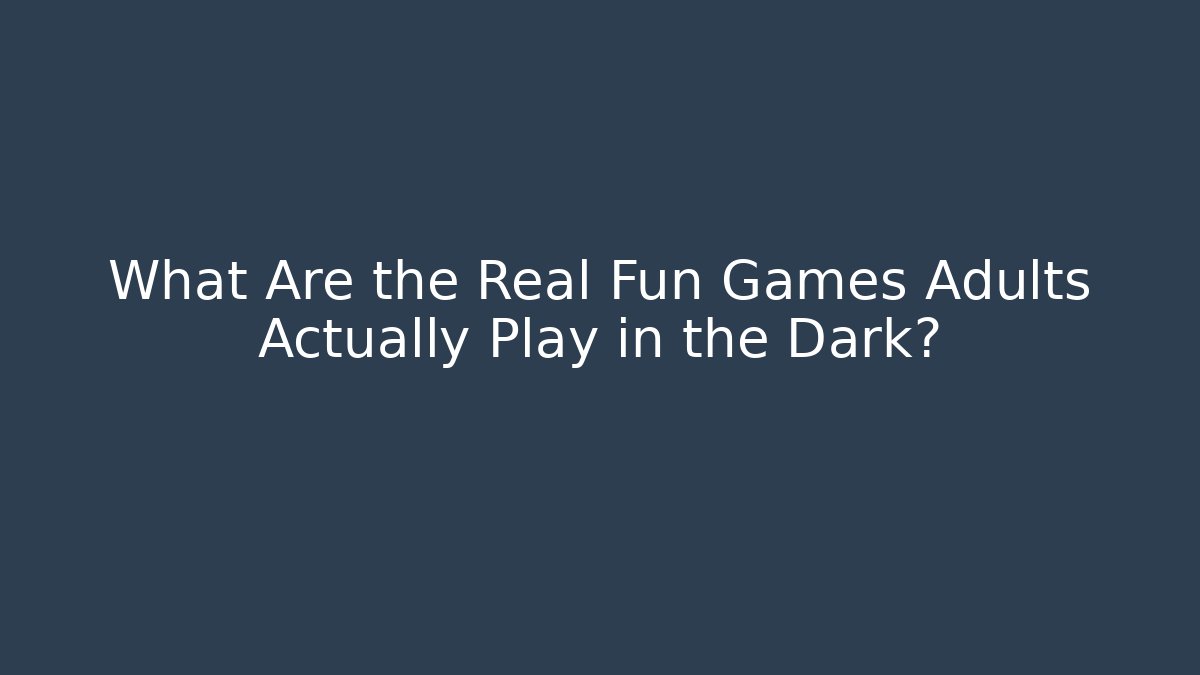What Are the Real Fun Games Adults Actually Play in the Dark?