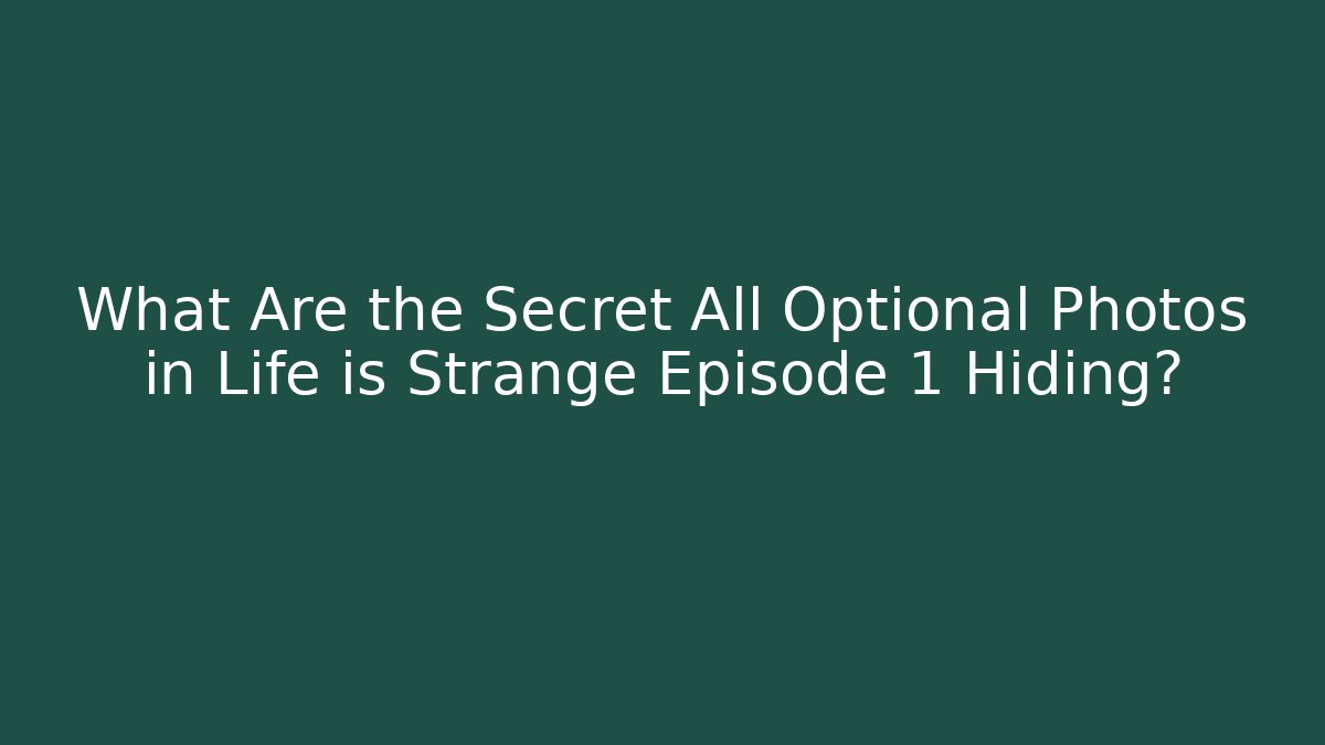 What Are the Secret All Optional Photos in Life is Strange Episode 1 Hiding?