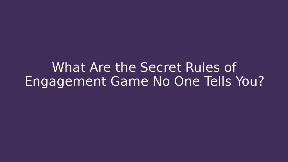 What Are the Secret Rules of Engagement Game No One Tells You?