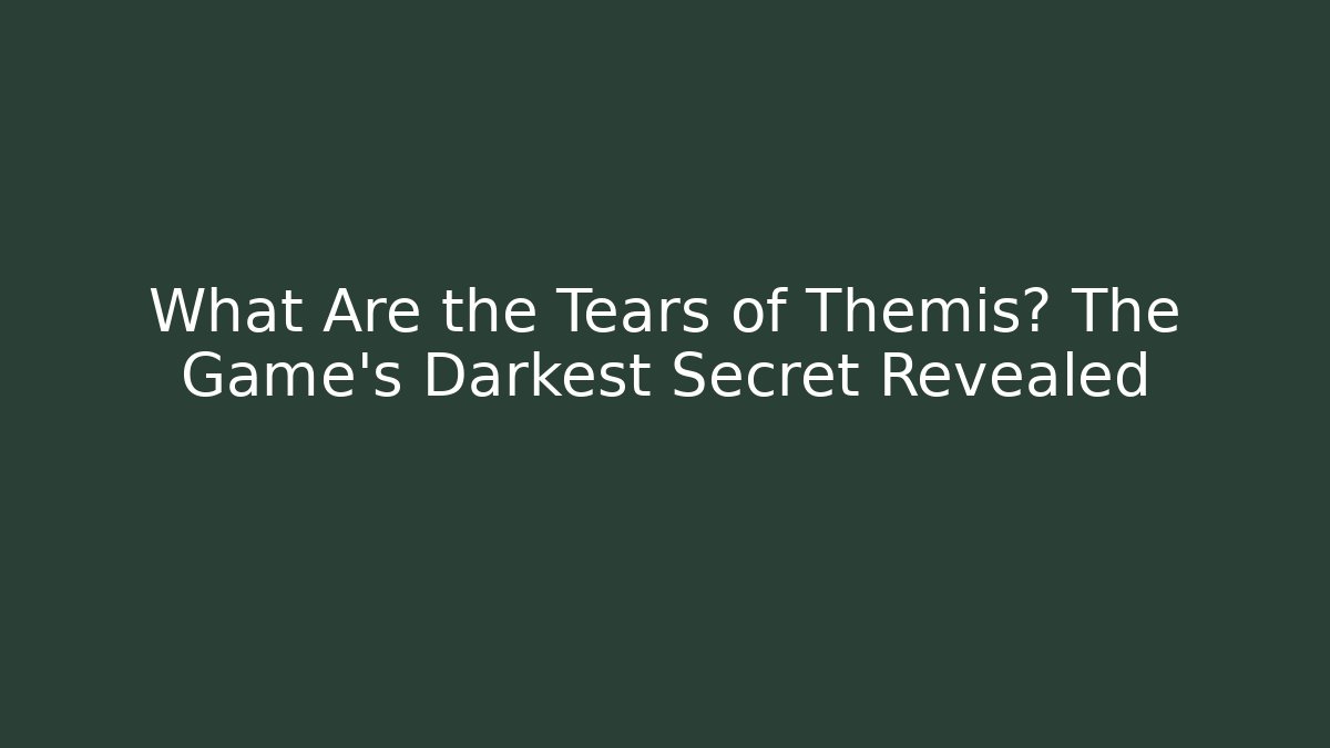 What Are the Tears of Themis? The Game's Darkest Secret Revealed