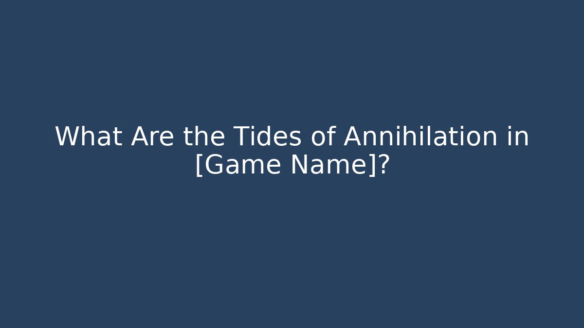 What Are the Tides of Annihilation in [Game Name]?