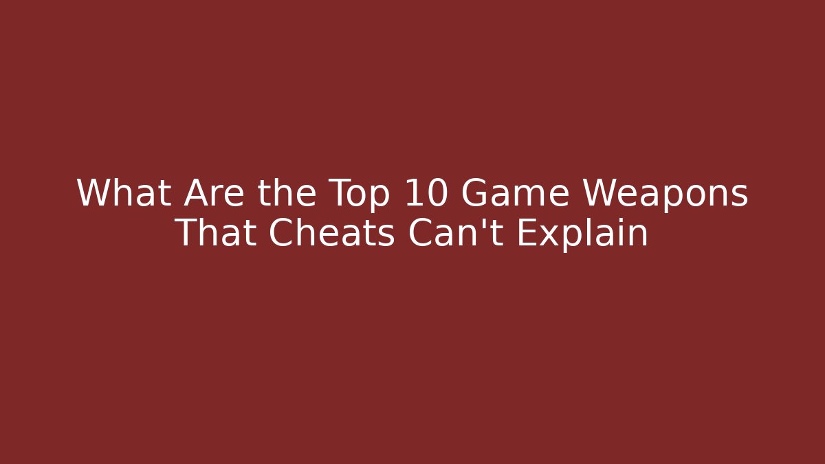 What Are the Top 10 Game Weapons That Cheats Can't Explain