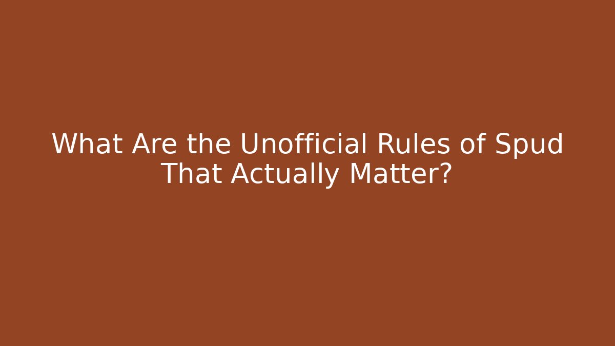 What Are the Unofficial Rules of Spud That Actually Matter?