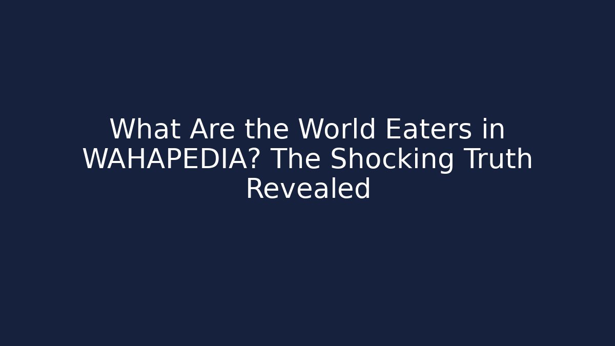 What Are the World Eaters in WAHAPEDIA? The Shocking Truth Revealed