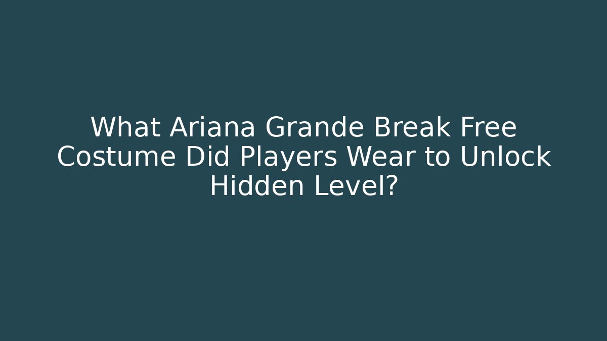 What Ariana Grande Break Free Costume Did Players Wear to Unlock Hidden Level?