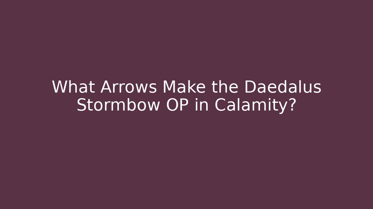What Arrows Make the Daedalus Stormbow OP in Calamity?