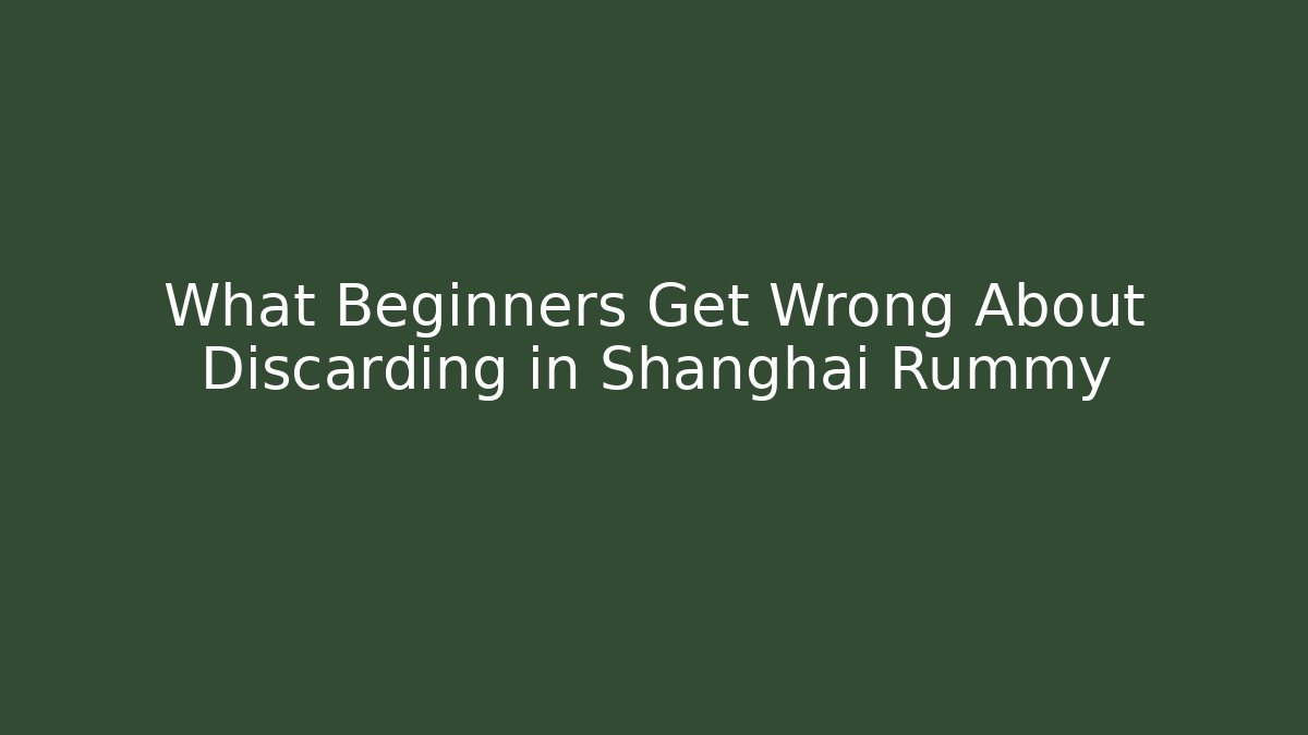 What Beginners Get Wrong About Discarding in Shanghai Rummy - Create More Assets