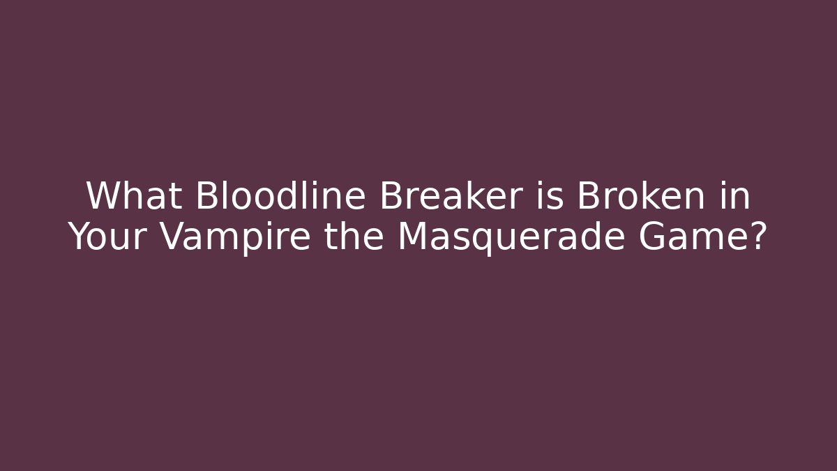 What Bloodline Breaker is Broken in Your Vampire the Masquerade Game?