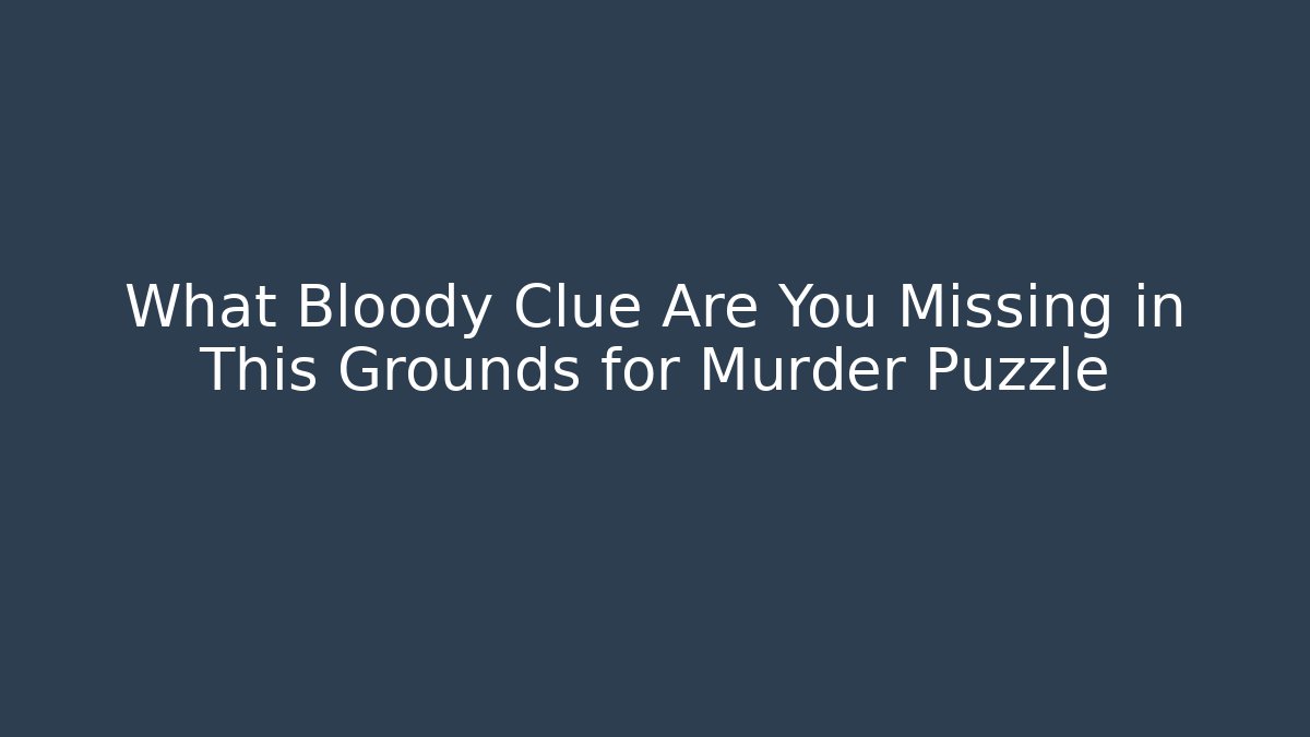 What Bloody Clue Are You Missing in This Grounds for Murder Puzzle