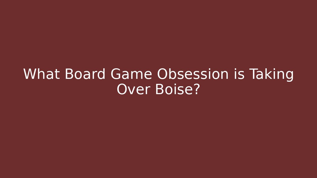 What Board Game Obsession is Taking Over Boise? - Create More Assets