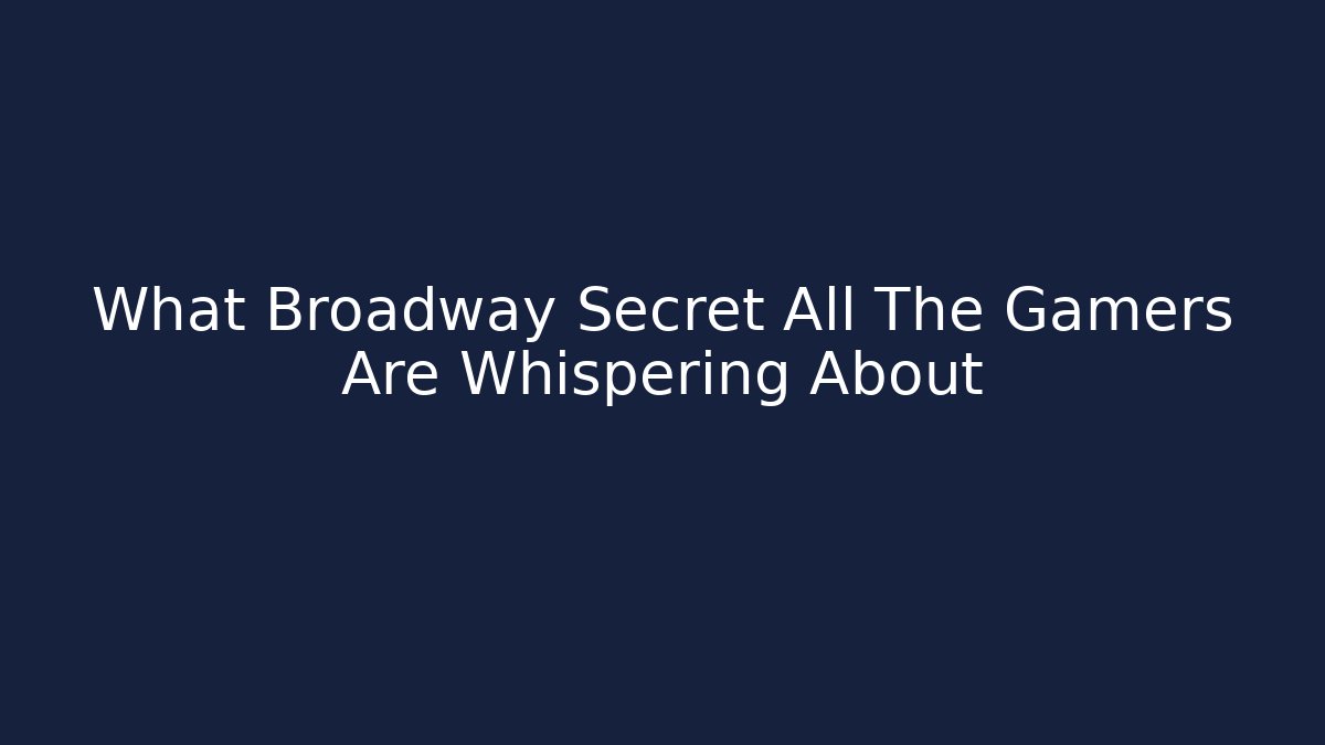 What Broadway Secret All The Gamers Are Whispering About
