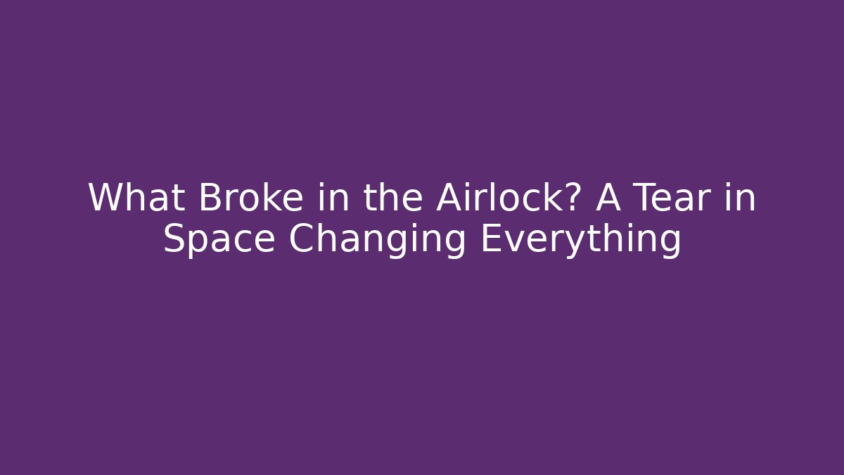 What Broke in the Airlock? A Tear in Space Changing Everything
