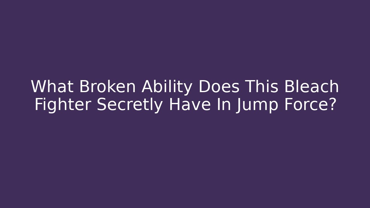 What Broken Ability Does This Bleach Fighter Secretly Have In Jump Force? - Create More Assets