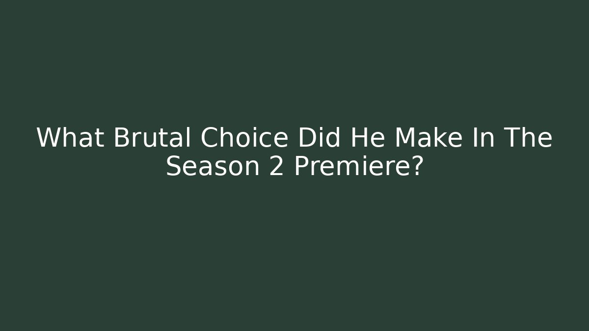 What Brutal Choice Did He Make In The Season 2 Premiere?