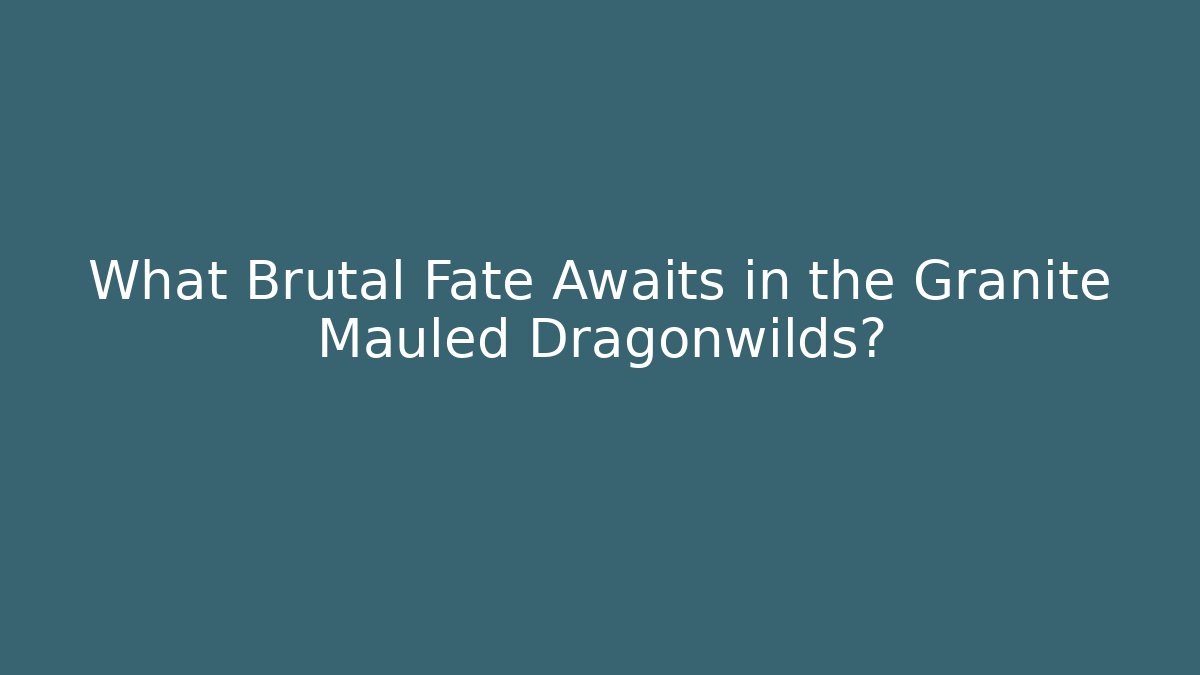 What Brutal Fate Awaits in the Granite Mauled Dragonwilds?