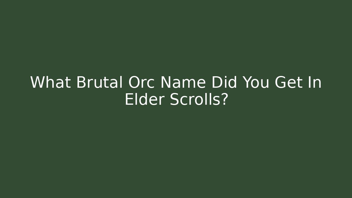 What Brutal Orc Name Did You Get In Elder Scrolls? - Create More Assets