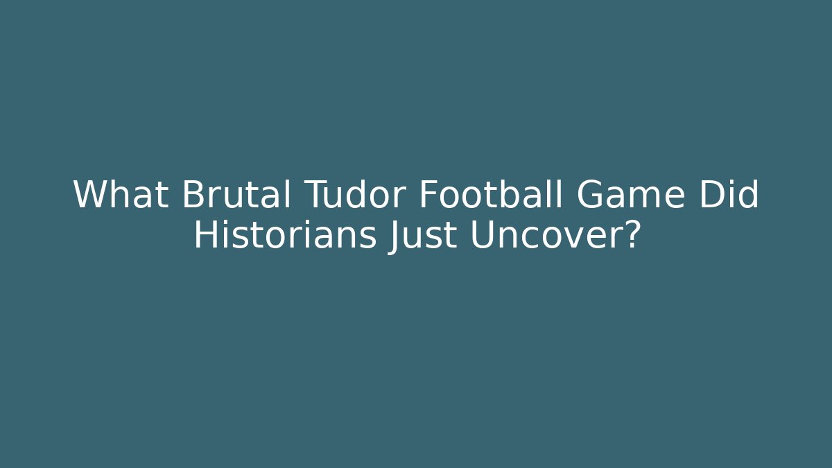 What Brutal Tudor Football Game Did Historians Just Uncover?