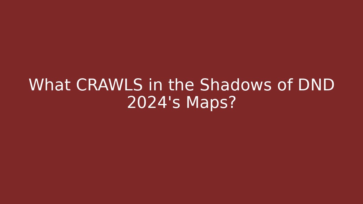 What CRAWLS in the Shadows of DND 2024’s Maps?
