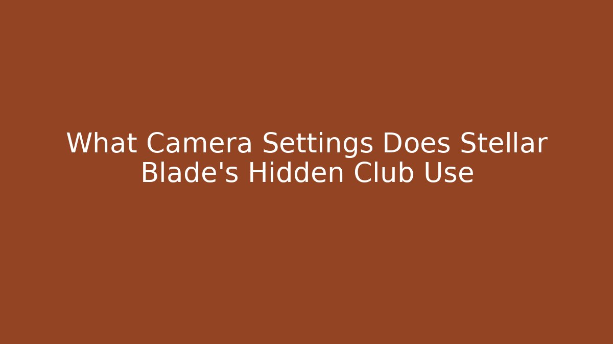 What Camera Settings Does Stellar Blade's Hidden Club Use