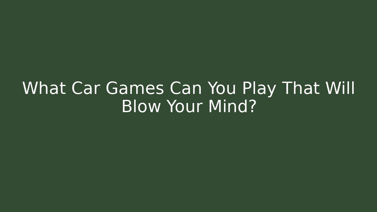What Car Games Can You Play That Will Blow Your Mind?