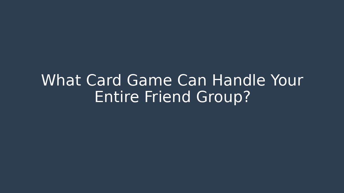 What Card Game Can Handle Your Entire Friend Group?