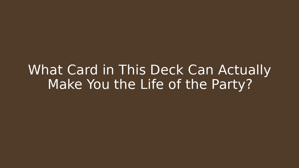 What Card in This Deck Can Actually Make You the Life of the Party?