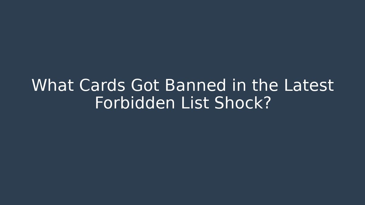 What Cards Got Banned in the Latest Forbidden List Shock?