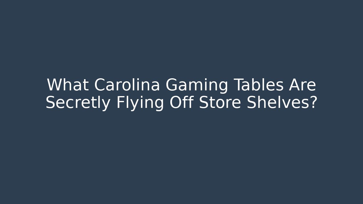 What Carolina Gaming Tables Are Secretly Flying Off Store Shelves?