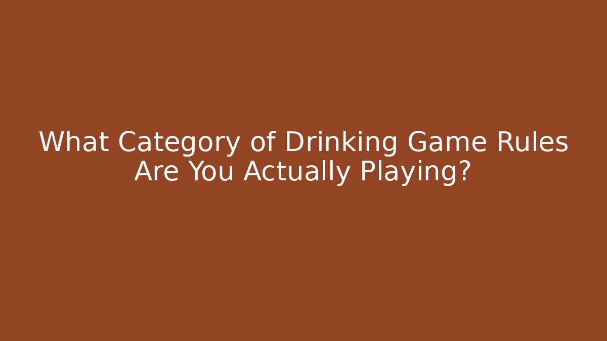 What Category of Drinking Game Rules Are You Actually Playing?