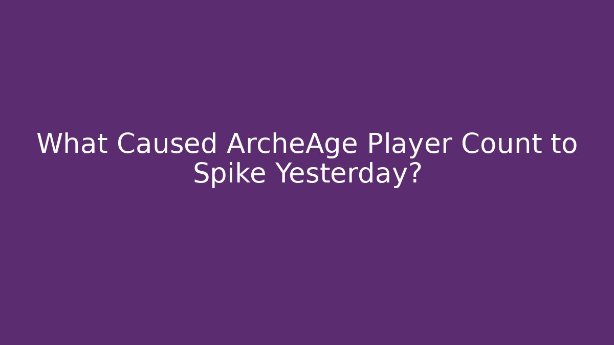 What Caused ArcheAge Player Count to Spike Yesterday?