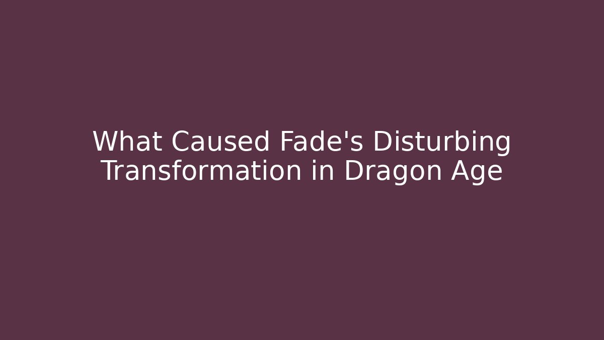 What Caused Fade's Disturbing Transformation in Dragon Age