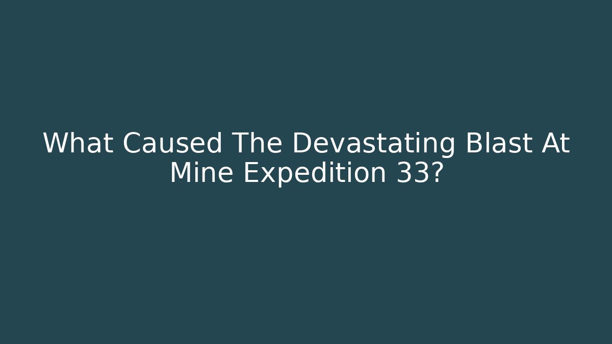 What Caused The Devastating Blast At Mine Expedition 33? - Create More Assets