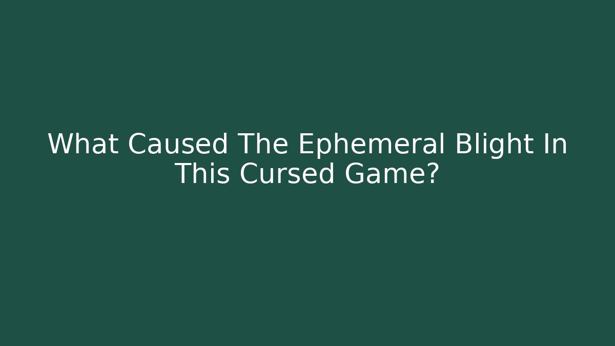 What Caused The Ephemeral Blight In This Cursed Game?