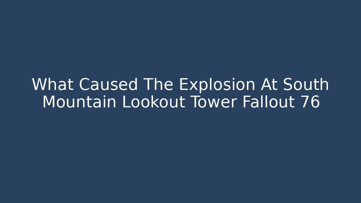 What Caused The Explosion At South Mountain Lookout Tower Fallout 76